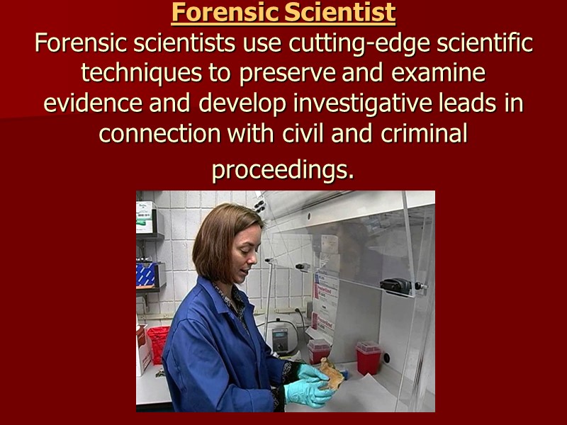 Forensic Scientist Forensic scientists use cutting-edge scientific techniques to preserve and examine evidence and